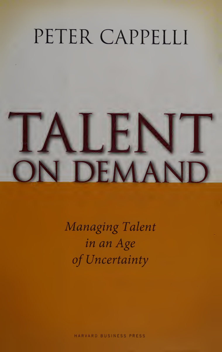 Talent on demand _ managing talent in an age of uncertainty{Peter Cappelli}(2008, Harvard Business Review Press){113831476}